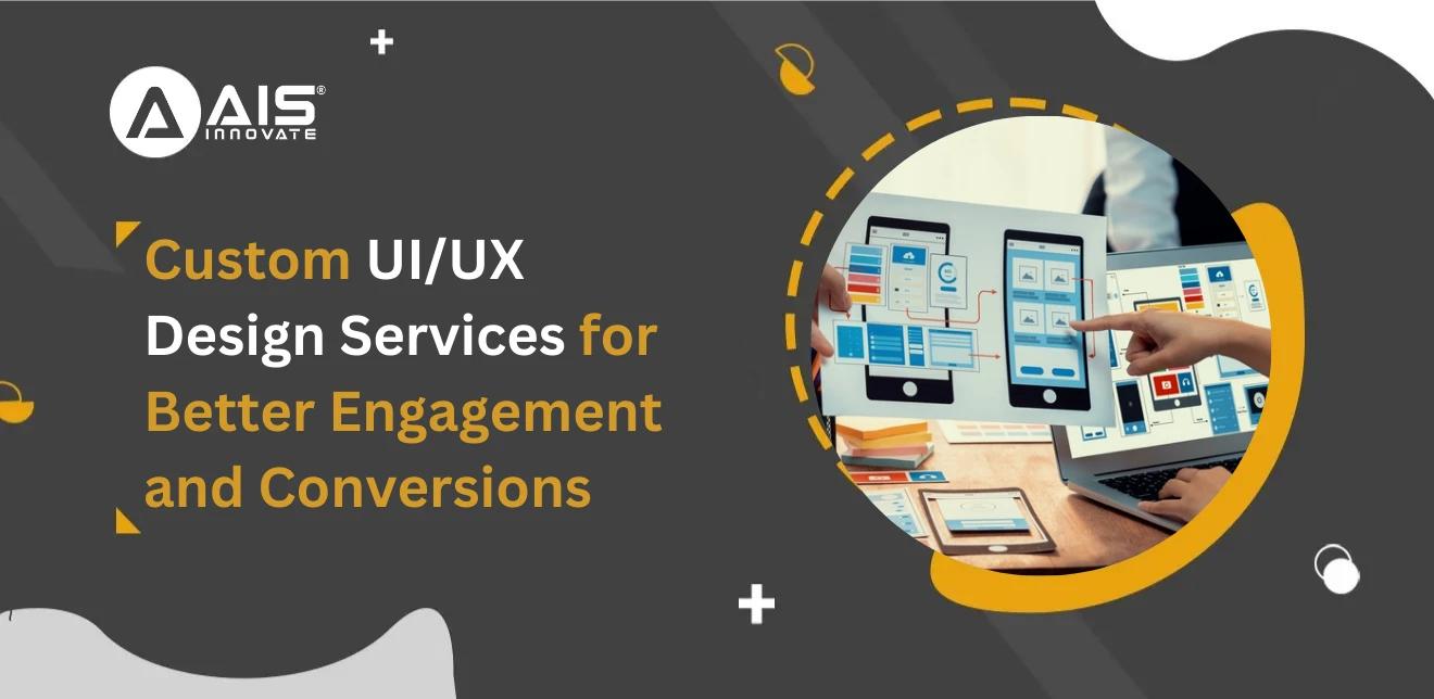 Custom UI/UX Design Services for Better Engagement and Conversions