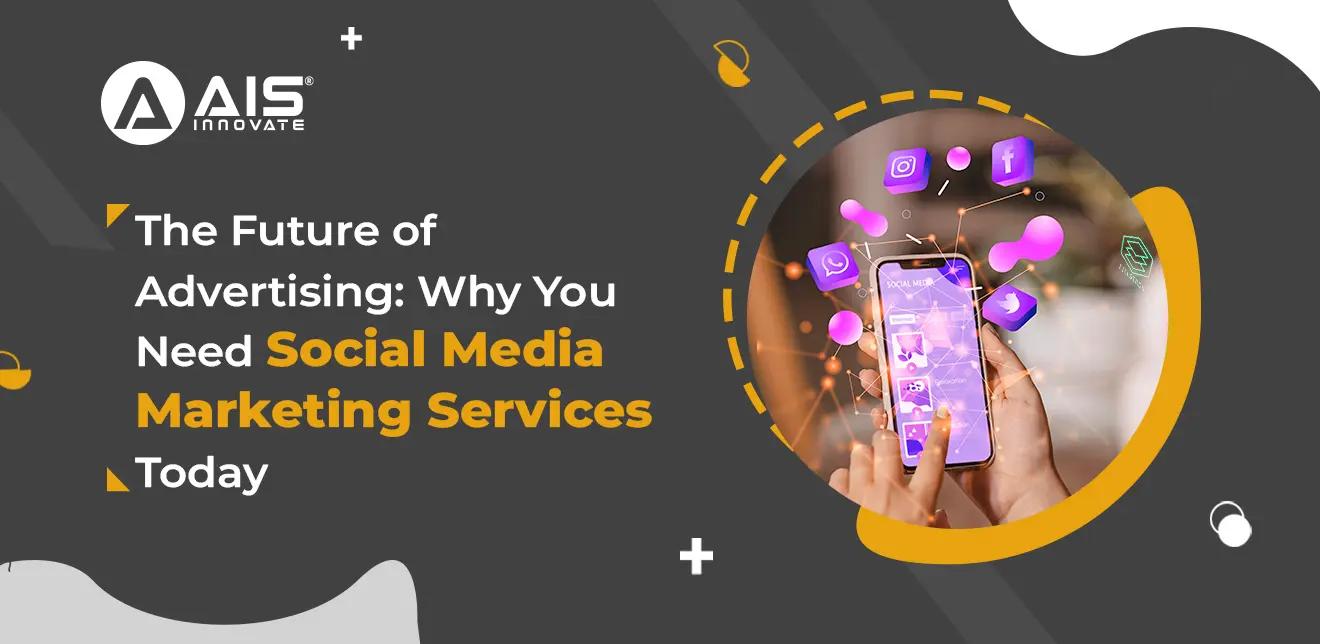 The Future of Advertising: Why You Need Social Media Marketing Services Today