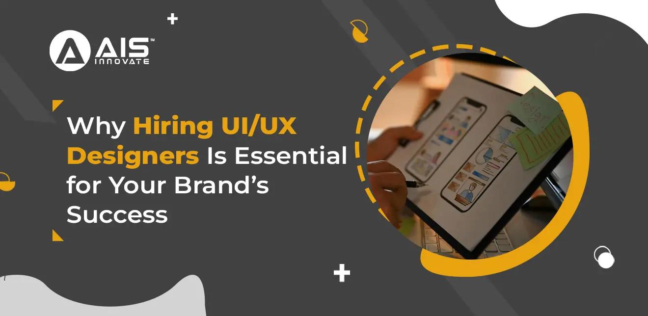 Why Hiring UI/UX Designers Is Essential for Your Brand’s Success Why Hiring UI/UX Designers Is Essential for Your Brand’s Success